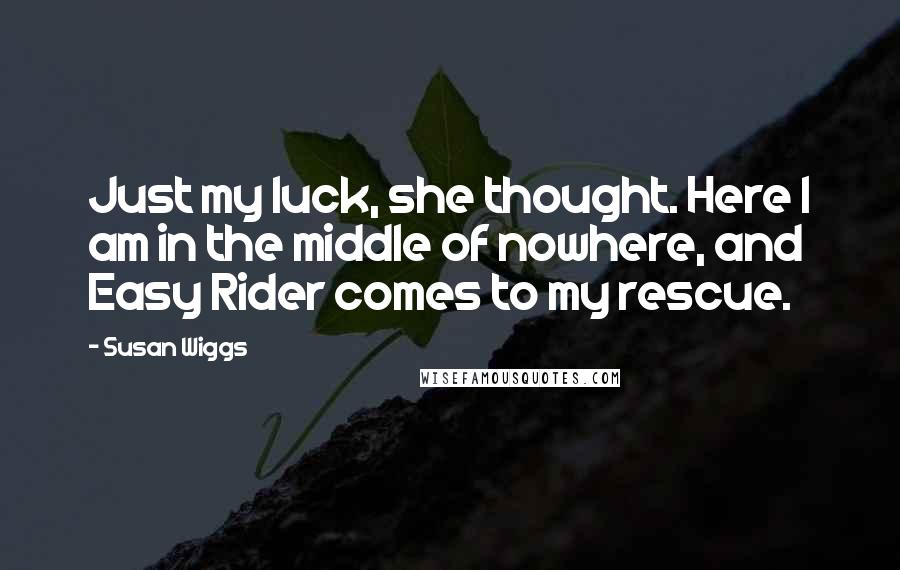 Susan Wiggs Quotes: Just my luck, she thought. Here I am in the middle of nowhere, and Easy Rider comes to my rescue.