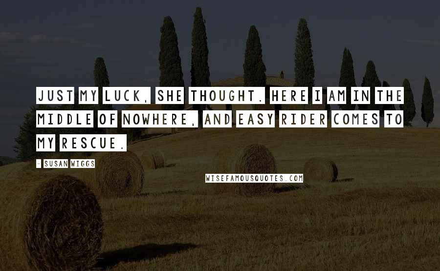 Susan Wiggs Quotes: Just my luck, she thought. Here I am in the middle of nowhere, and Easy Rider comes to my rescue.