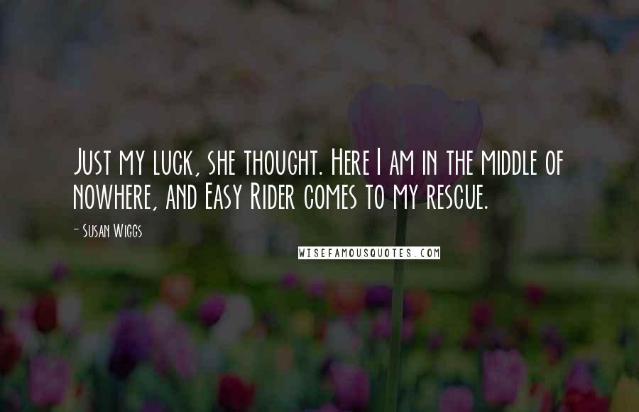 Susan Wiggs Quotes: Just my luck, she thought. Here I am in the middle of nowhere, and Easy Rider comes to my rescue.