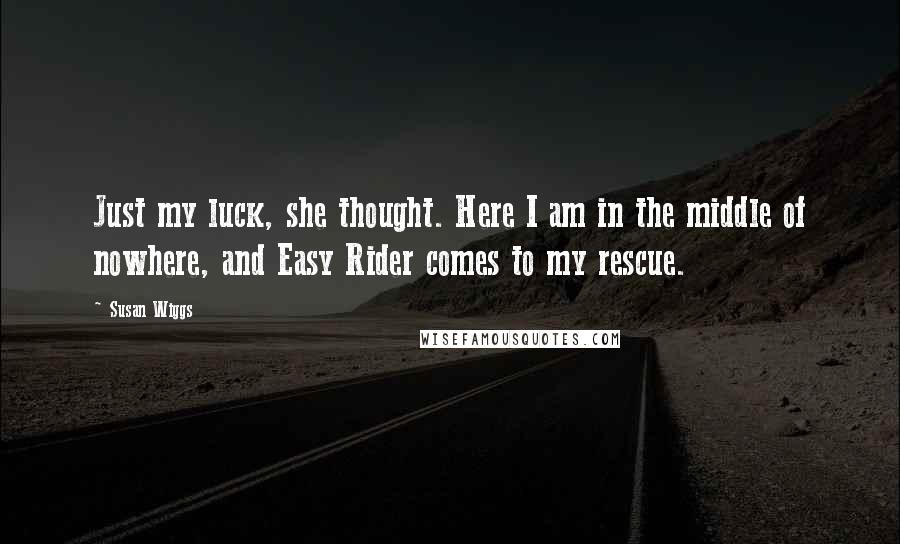 Susan Wiggs Quotes: Just my luck, she thought. Here I am in the middle of nowhere, and Easy Rider comes to my rescue.