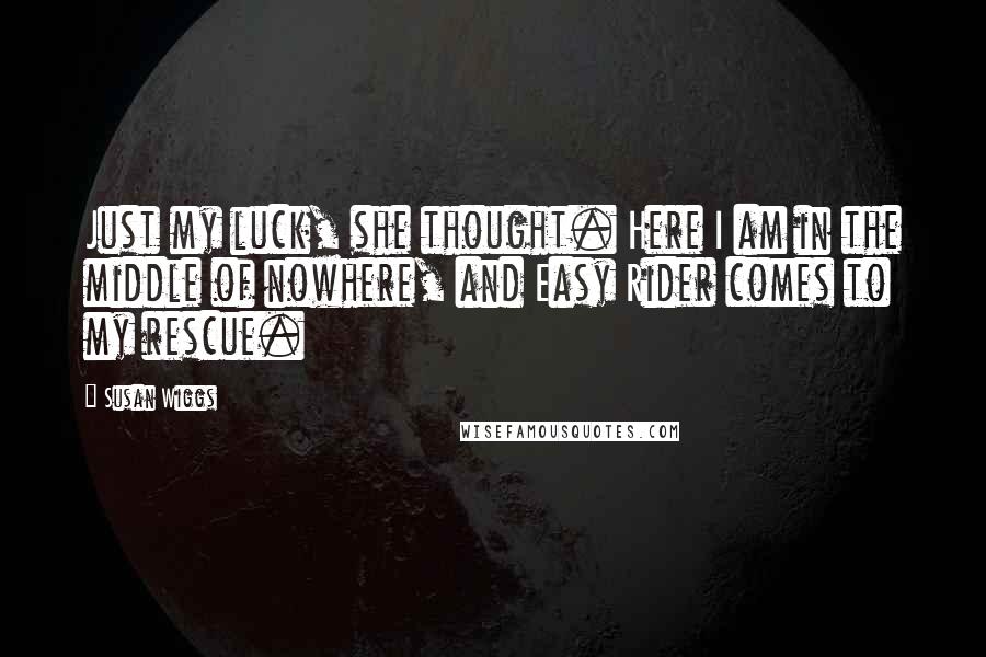 Susan Wiggs Quotes: Just my luck, she thought. Here I am in the middle of nowhere, and Easy Rider comes to my rescue.