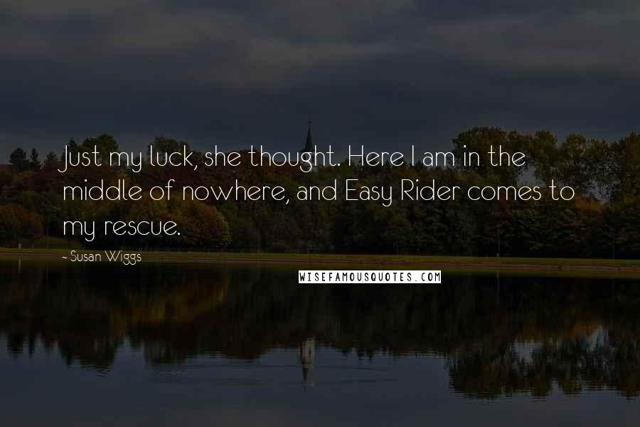 Susan Wiggs Quotes: Just my luck, she thought. Here I am in the middle of nowhere, and Easy Rider comes to my rescue.