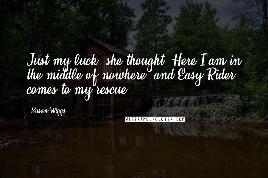 Susan Wiggs Quotes: Just my luck, she thought. Here I am in the middle of nowhere, and Easy Rider comes to my rescue.