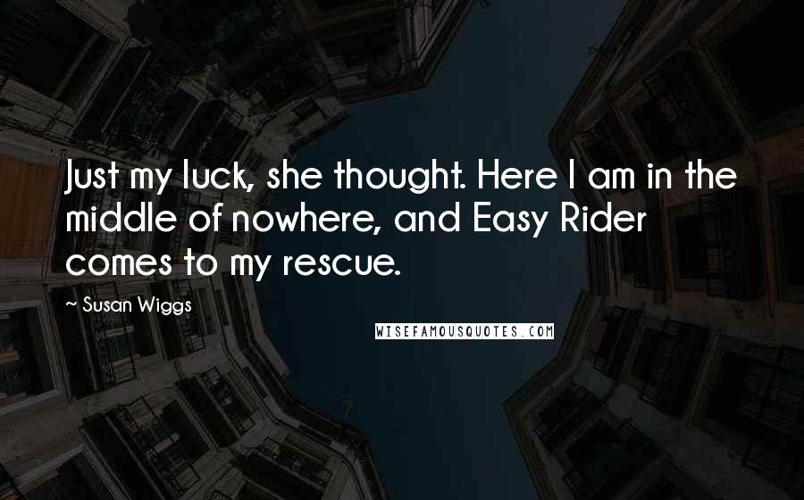 Susan Wiggs Quotes: Just my luck, she thought. Here I am in the middle of nowhere, and Easy Rider comes to my rescue.