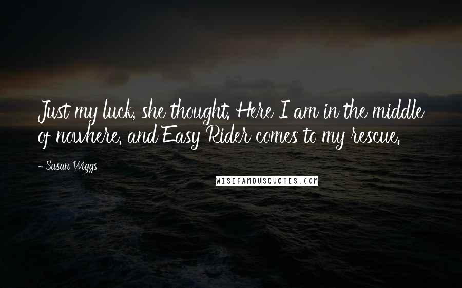 Susan Wiggs Quotes: Just my luck, she thought. Here I am in the middle of nowhere, and Easy Rider comes to my rescue.