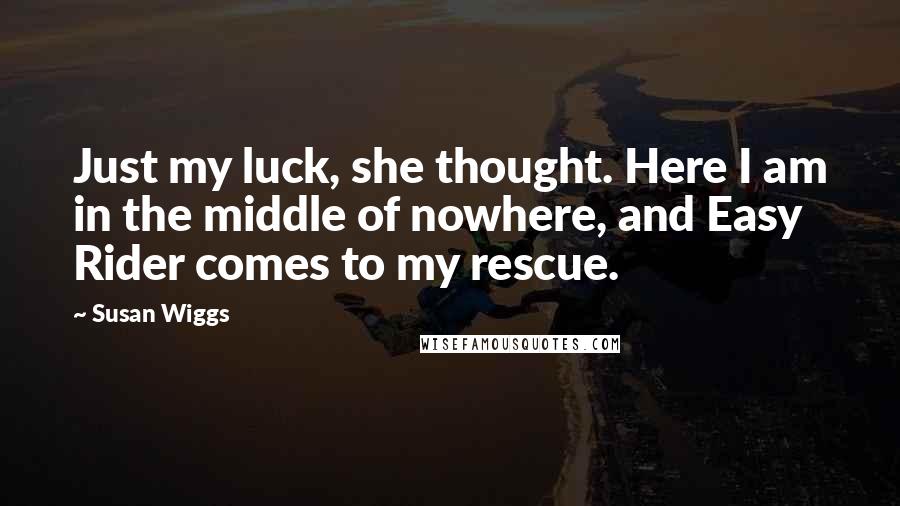 Susan Wiggs Quotes: Just my luck, she thought. Here I am in the middle of nowhere, and Easy Rider comes to my rescue.