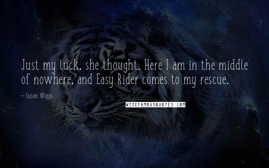 Susan Wiggs Quotes: Just my luck, she thought. Here I am in the middle of nowhere, and Easy Rider comes to my rescue.