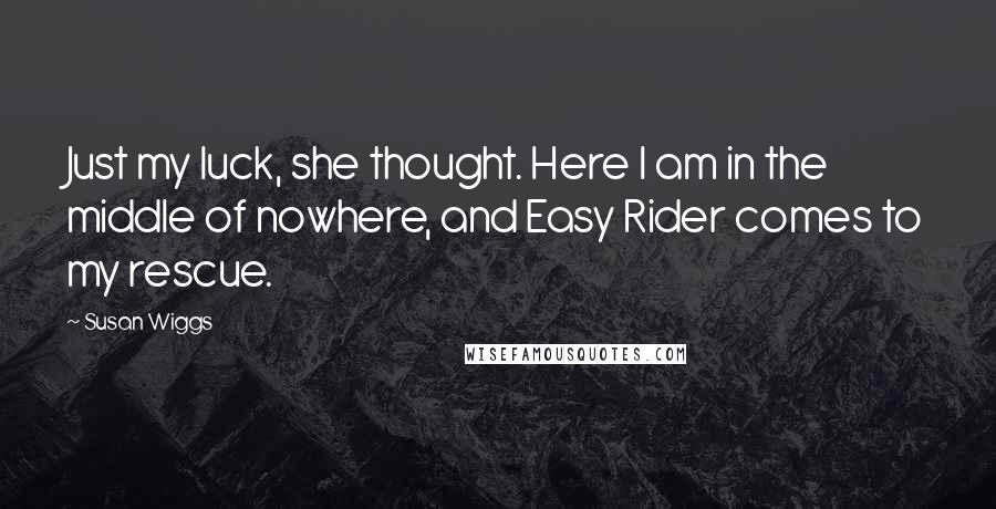 Susan Wiggs Quotes: Just my luck, she thought. Here I am in the middle of nowhere, and Easy Rider comes to my rescue.