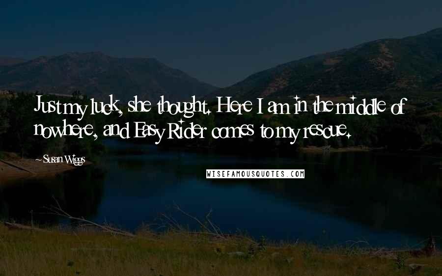 Susan Wiggs Quotes: Just my luck, she thought. Here I am in the middle of nowhere, and Easy Rider comes to my rescue.