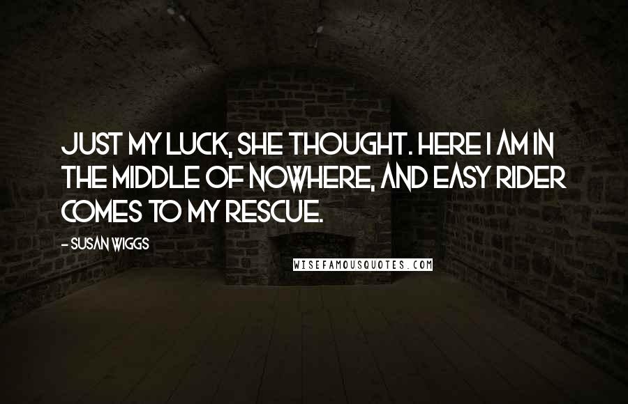 Susan Wiggs Quotes: Just my luck, she thought. Here I am in the middle of nowhere, and Easy Rider comes to my rescue.