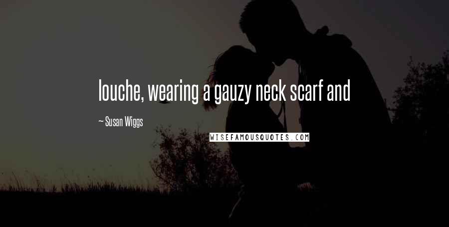 Susan Wiggs Quotes: louche, wearing a gauzy neck scarf and