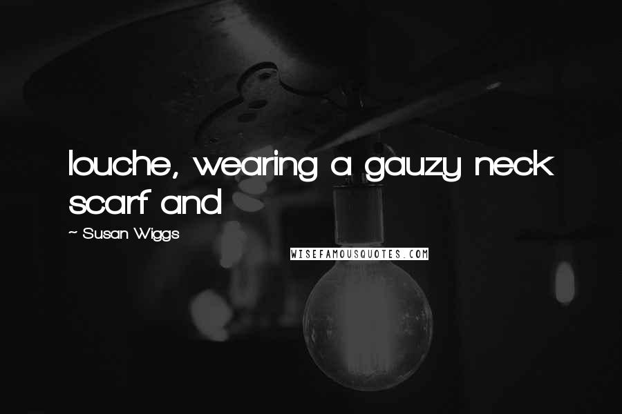 Susan Wiggs Quotes: louche, wearing a gauzy neck scarf and