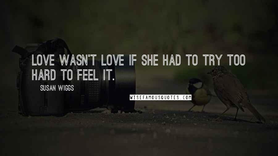 Susan Wiggs Quotes: Love wasn't love if she had to try too hard to feel it.