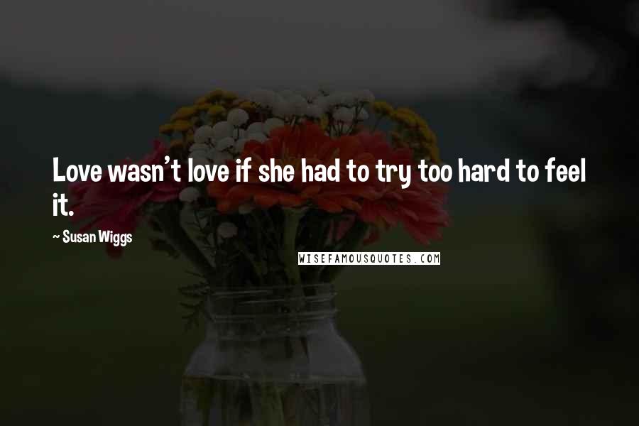 Susan Wiggs Quotes: Love wasn't love if she had to try too hard to feel it.