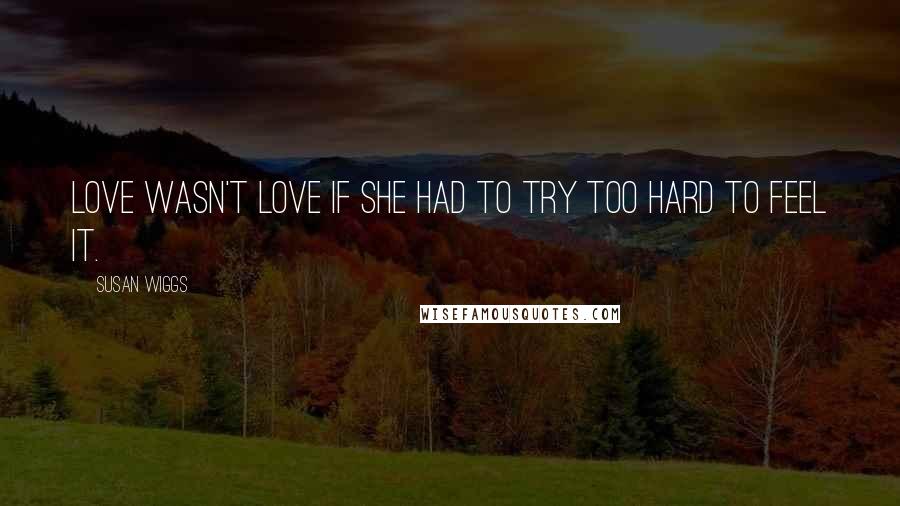 Susan Wiggs Quotes: Love wasn't love if she had to try too hard to feel it.