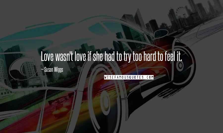 Susan Wiggs Quotes: Love wasn't love if she had to try too hard to feel it.