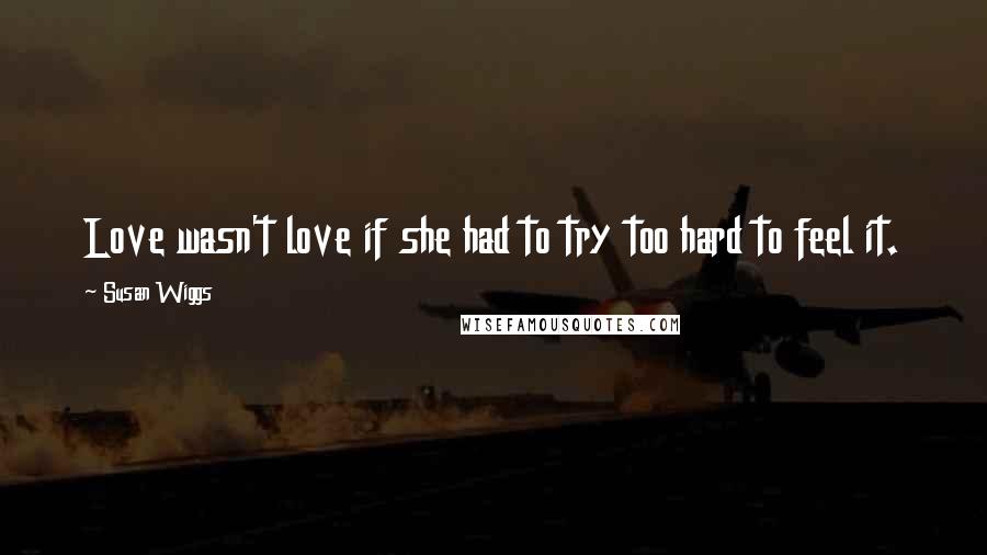 Susan Wiggs Quotes: Love wasn't love if she had to try too hard to feel it.