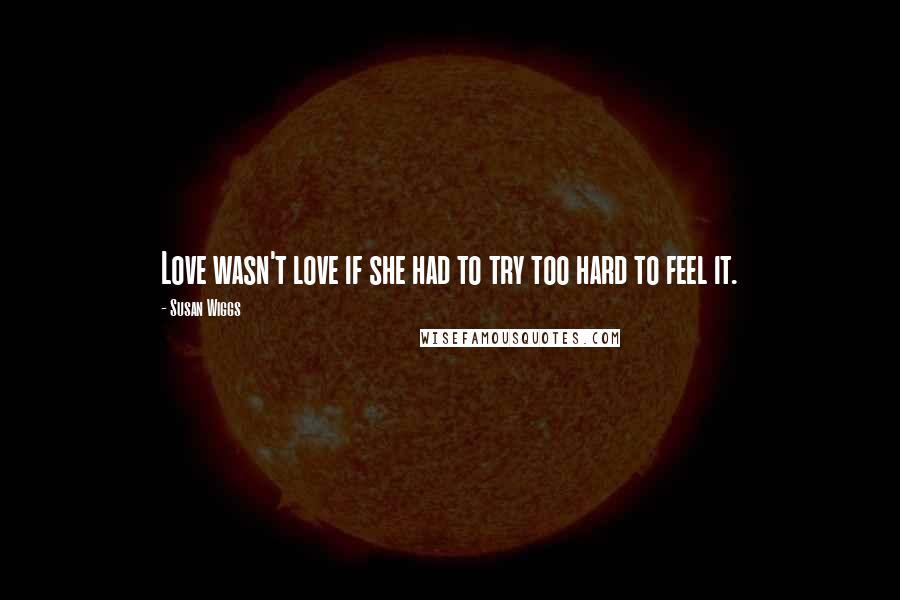 Susan Wiggs Quotes: Love wasn't love if she had to try too hard to feel it.