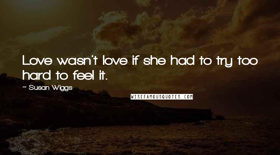 Susan Wiggs Quotes: Love wasn't love if she had to try too hard to feel it.