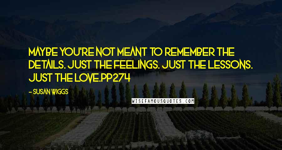 Susan Wiggs Quotes: Maybe you're not meant to remember the details. Just the feelings. Just the lessons. Just the love.pp274
