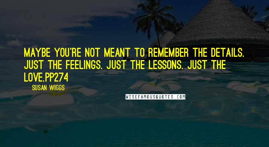 Susan Wiggs Quotes: Maybe you're not meant to remember the details. Just the feelings. Just the lessons. Just the love.pp274