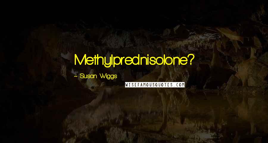 Susan Wiggs Quotes: Methylprednisolone?