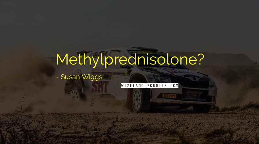 Susan Wiggs Quotes: Methylprednisolone?