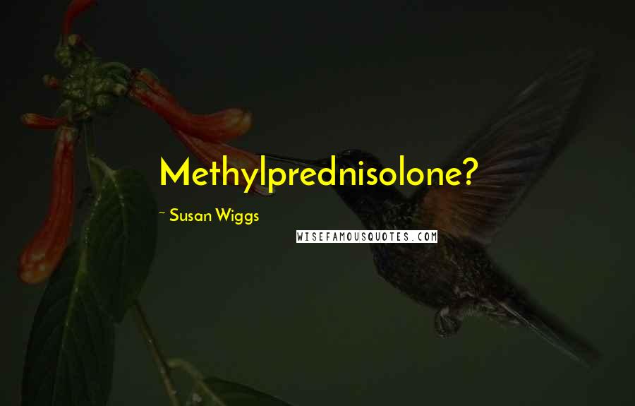 Susan Wiggs Quotes: Methylprednisolone?