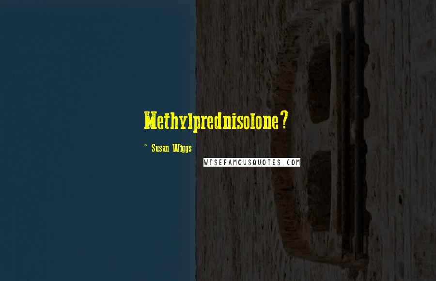 Susan Wiggs Quotes: Methylprednisolone?