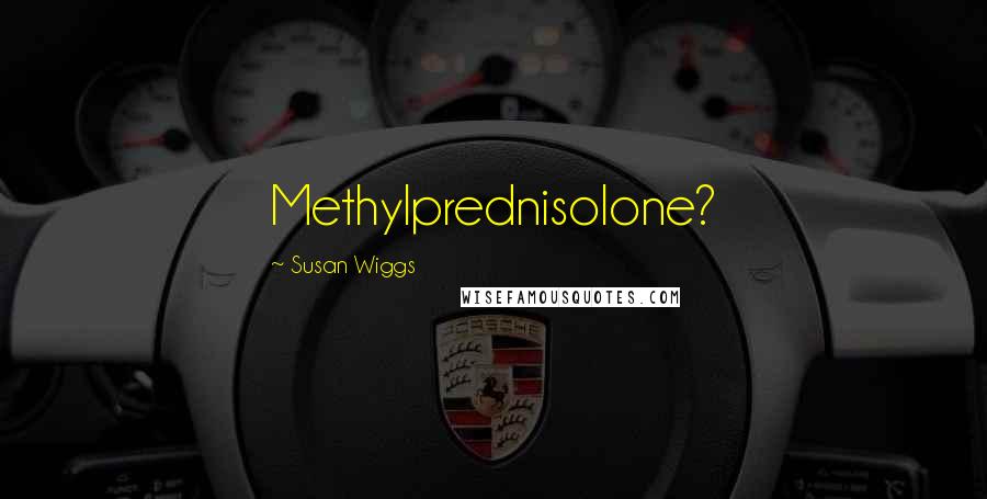 Susan Wiggs Quotes: Methylprednisolone?