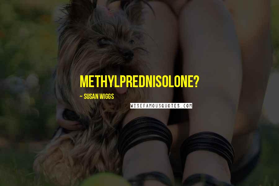 Susan Wiggs Quotes: Methylprednisolone?