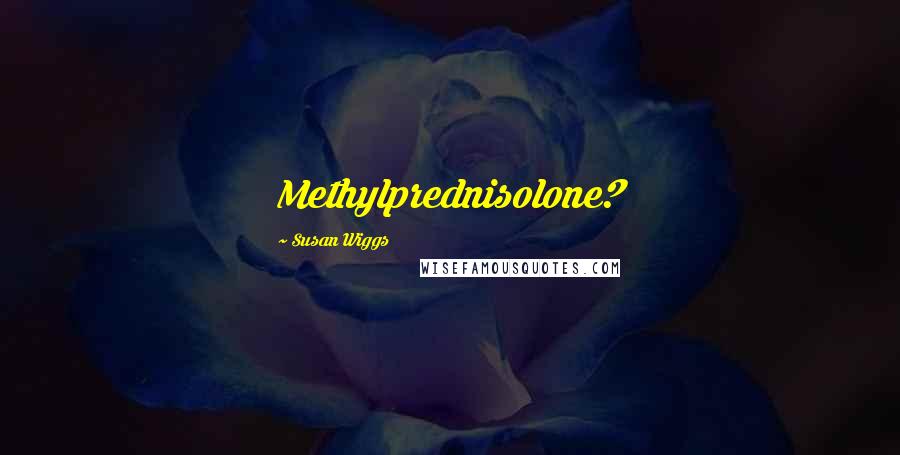 Susan Wiggs Quotes: Methylprednisolone?