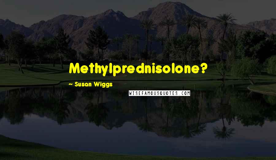 Susan Wiggs Quotes: Methylprednisolone?