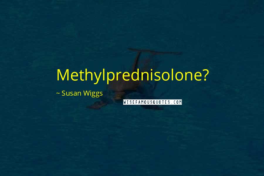 Susan Wiggs Quotes: Methylprednisolone?