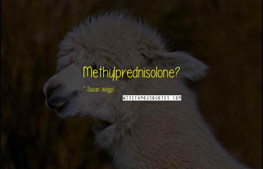 Susan Wiggs Quotes: Methylprednisolone?