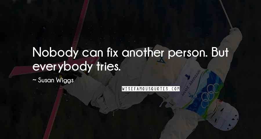 Susan Wiggs Quotes: Nobody can fix another person. But everybody tries.