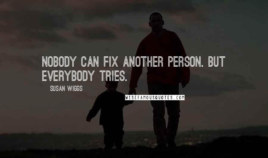 Susan Wiggs Quotes: Nobody can fix another person. But everybody tries.