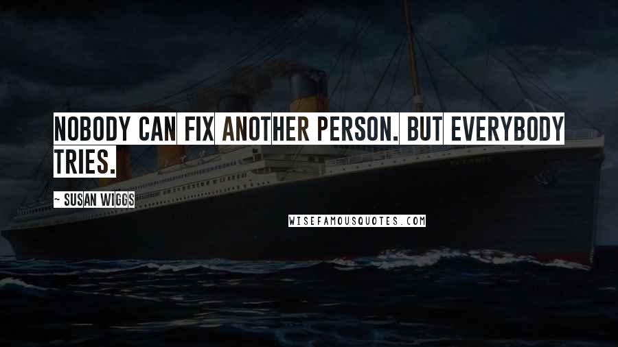 Susan Wiggs Quotes: Nobody can fix another person. But everybody tries.