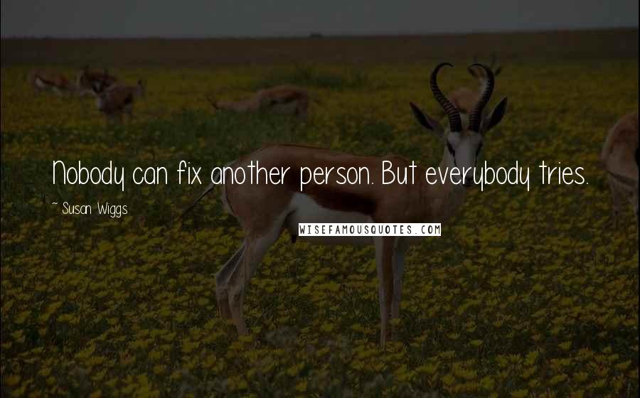 Susan Wiggs Quotes: Nobody can fix another person. But everybody tries.