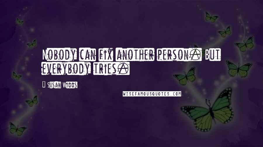 Susan Wiggs Quotes: Nobody can fix another person. But everybody tries.