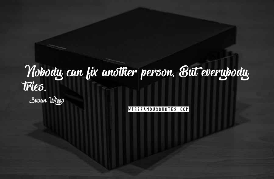 Susan Wiggs Quotes: Nobody can fix another person. But everybody tries.