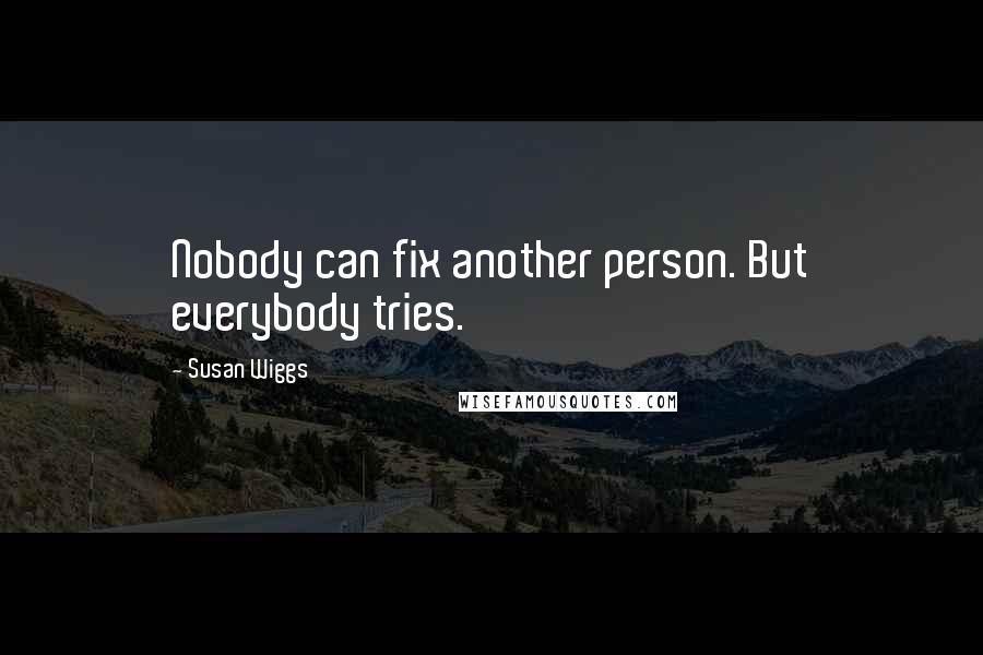 Susan Wiggs Quotes: Nobody can fix another person. But everybody tries.