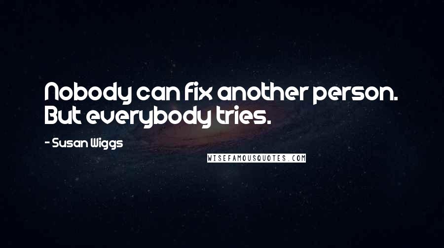 Susan Wiggs Quotes: Nobody can fix another person. But everybody tries.