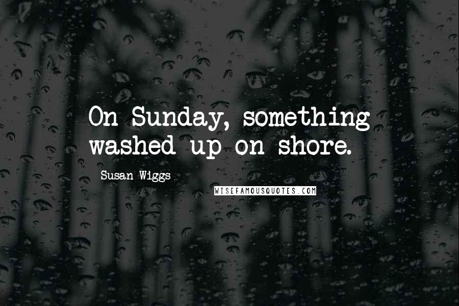 Susan Wiggs Quotes: On Sunday, something washed up on shore.