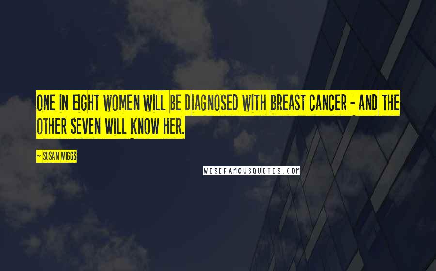 Susan Wiggs Quotes: one in eight women will be diagnosed with breast cancer - and the other seven will know her.