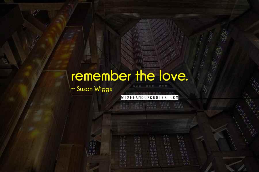 Susan Wiggs Quotes: remember the love.