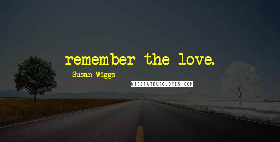 Susan Wiggs Quotes: remember the love.