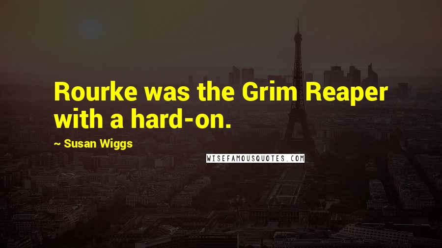 Susan Wiggs Quotes: Rourke was the Grim Reaper with a hard-on.
