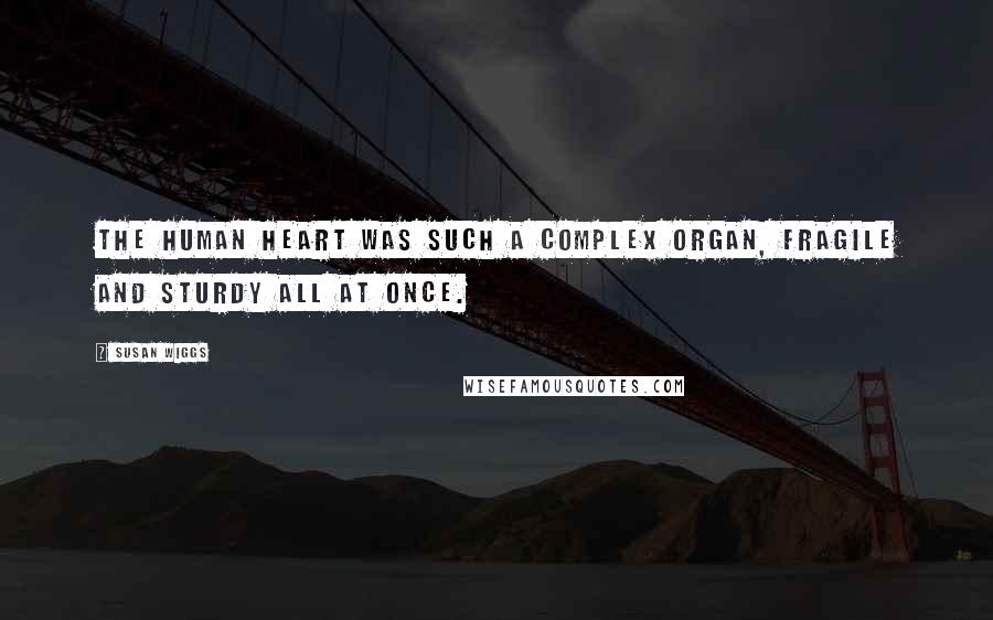 Susan Wiggs Quotes: The human heart was such a complex organ, fragile and sturdy all at once.