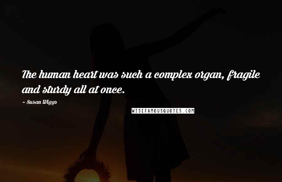 Susan Wiggs Quotes: The human heart was such a complex organ, fragile and sturdy all at once.